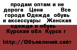 продам оптам и не дорога › Цена ­ 150 - Все города Одежда, обувь и аксессуары » Женская одежда и обувь   . Курская обл.,Курск г.